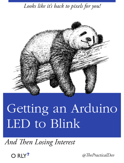 Getting an Arduino LED to Blink; And Then Losing Interest; Looks like it’s back to pixels for you!